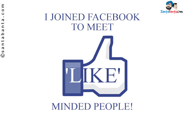 I joined Facebook to meet 'Like' minded people!