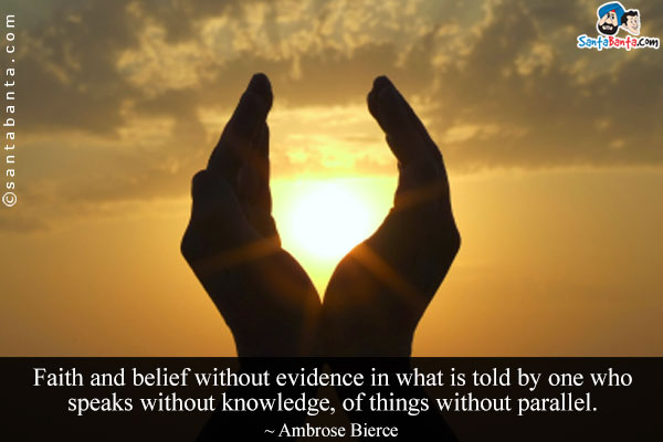 Faith and belief without evidence in what is told by one who speaks without knowledge, of things without parallel.