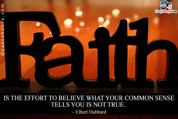 Faith is the effort to believe what your common sense tells you is not true.