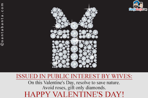 Issued in Public Interest by Wives:<br />
On this Valentine's Day, resolve to save nature.<br />
Avoid roses, gift only diamonds.<br />
Happy Valentine's Day!