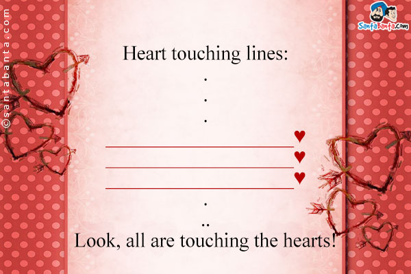 Heart touching lines:<br/>
.<br/>
.<br/>
.<br/>
___________________♥<br/>
___________________♥<br/>
___________________♥<br/>
.<br/>
..<br/>
Look, all are touching the hearts!
