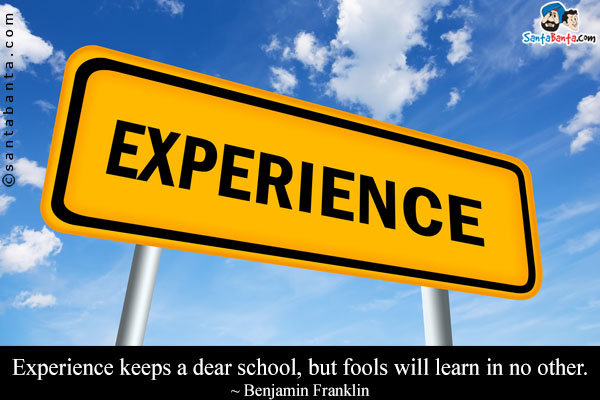 Experience keeps a dear school, but fools will learn in no other.