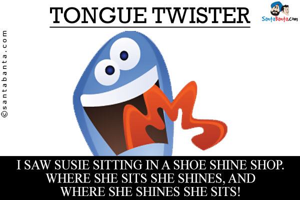 I saw Susie sitting in a shoe shine shop.<br />
Where she sits she shines, and where she shines she sits!