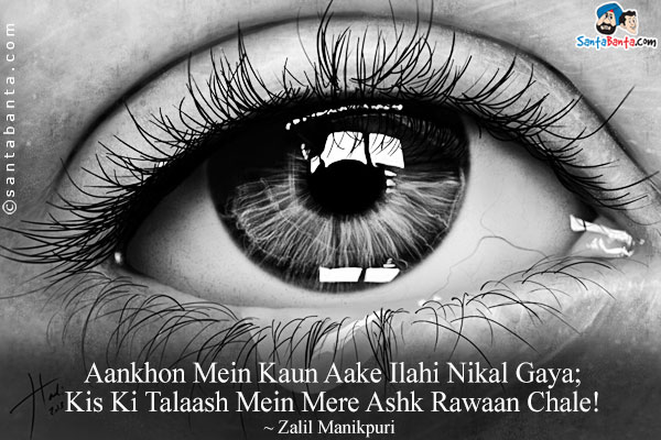 Aankhon Mein Kaun Aake Ilahi Nikal Gaya;<br/>
Kis Ki Talaash Mein Mere Ashk Rawaan Chale!