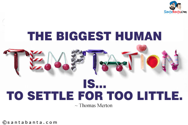 The biggest human temptation is... to settle for too little.