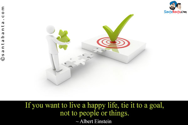 If you want to live a happy life, tie it to a goal, not to people or things.