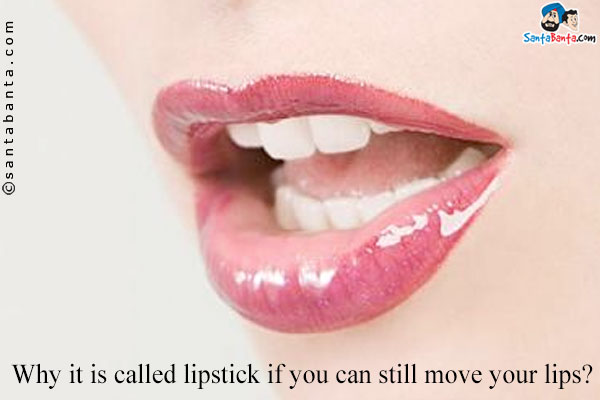 Why it is called lipstick if you can still move your lips?