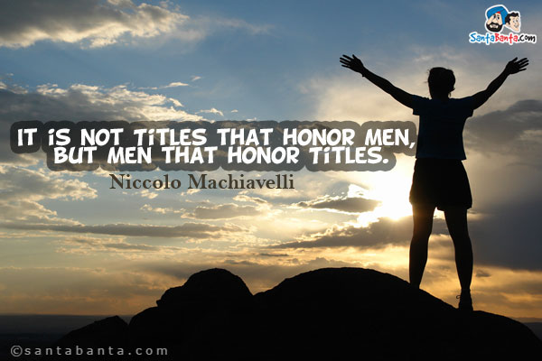 It is not Titles that honor Men, but Men that honor Titles.