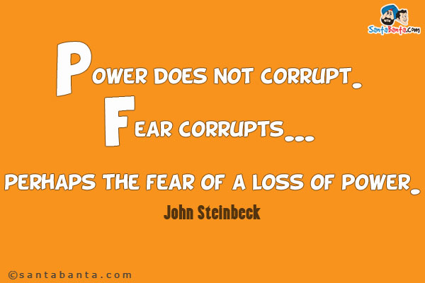 Power does not corrupt. Fear corrupts... perhaps the fear of a loss of power.