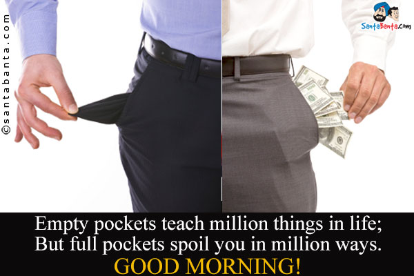 Empty pockets teach million things in life;<br />
But full pockets spoil you in million ways.<br />
Good Morning!