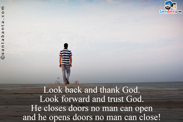 Look back and thank God. Look forward and trust God. He closes doors no man can open and he opens doors no man can close!