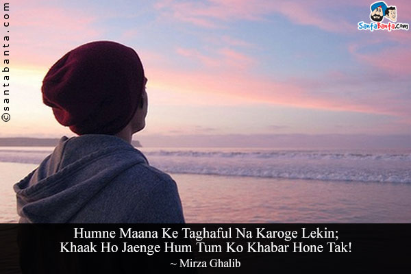 Humne Maana Ke Taghaful Na Karoge Lekin;<br/>

Khaak Ho Jaenge Hum Tum Ko Khabar Hone Tak!