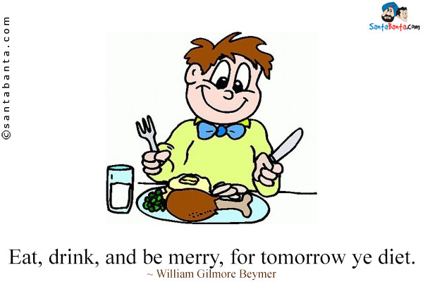 Eat, drink, and be merry, for tomorrow ye diet.