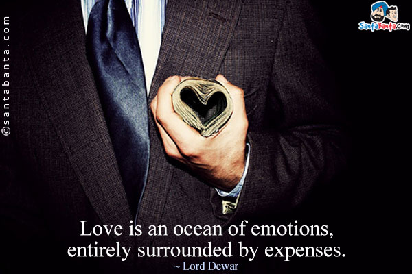 Love is an ocean of emotions, entirely surrounded by expenses.