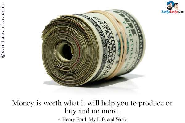 Money is worth what it will help you to produce or buy and no more.