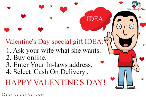 Valentine's Day special gift IDEA:<br />
1. Ask your wife what she wants.<br />
2. Buy online.<br />
3. Enter Your In-laws address.<br />
4. Select 'Cash On Delivery'.<br />
Happy Valentine's day!