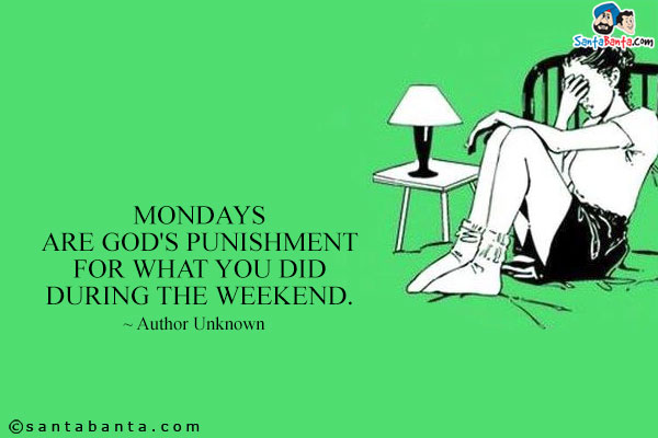 Mondays are God's punishment for what you did during the weekend.