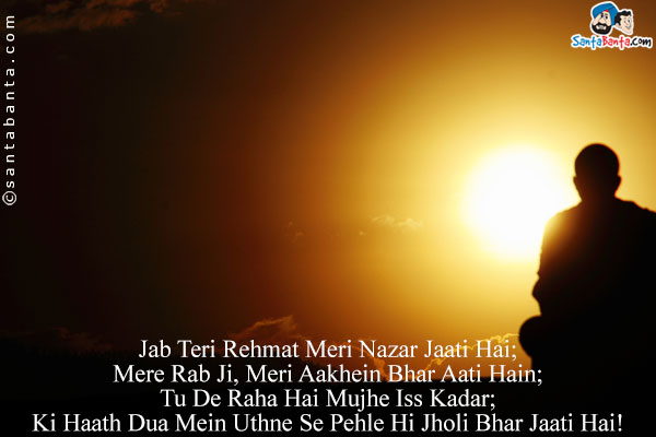 Jab Teri Rehmat Meri Nazar Jaati Hai;<br />
Mere Rab Ji, Meri Aakhein Bhar Aati Hain;<br />
Tu De Raha Hai Mujhe Iss Kadar;<br />
Ki Haath Dua Mein Uthne Se Pehle Hi Jholi Bhar Jaati Hai!