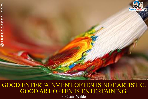 Good entertainment often is not artistic. Good art often is entertaining.