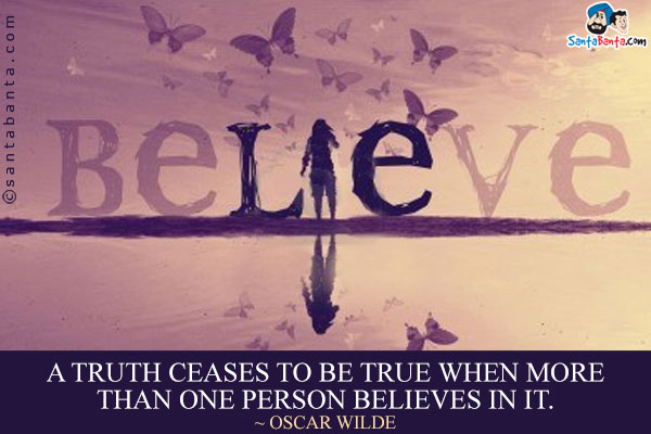 A truth ceases to be true when more than one person believes in it.