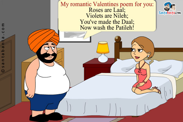 Santa's romantic Valentines poem for his wife, Jeeto:<br/>
Roses are Laal;<br/>
 
Violets are Nileh;<br/>
 
You've made the Daal;<br/>
 
Now wash the Patileh!