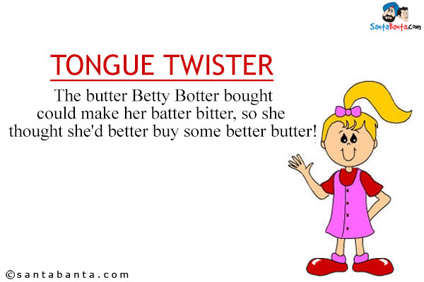 The butter Betty Botter bought could make her batter bitter, so she thought she'd better buy some better butter!