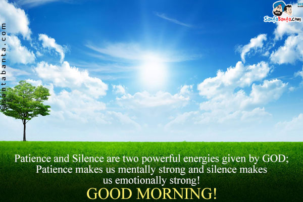 Patience and Silence are two powerful energies given by GOD;<br/>
Patience makes us mentally strong and silence makes us emotionally strong!<br/>
GOOD MORNING!
