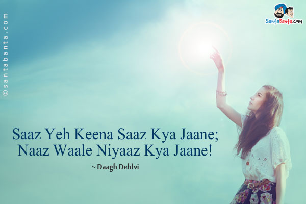 Saaz Yeh Keena Saaz Kya Jaane;<br/>

Naaz Waale Niyaaz Kya Jaane!