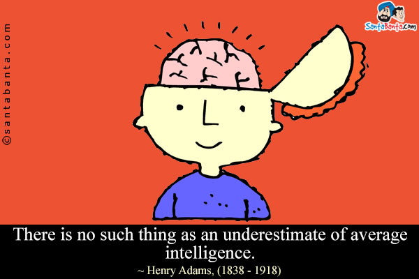 There is no such thing as an underestimate of average intelligence.