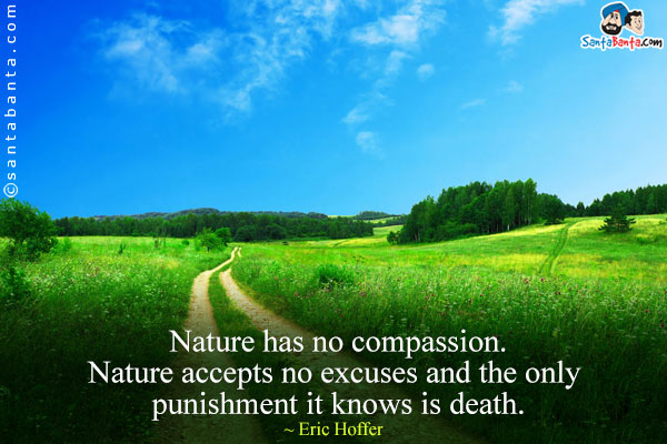 Nature has no compassion. Nature accepts no excuses and the only punishment it knows is death.