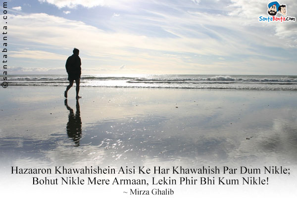 Hazaaron Khawahishein Aisi Ke Har Khawahish Par Dum Nikle;<br/>

Bohut Nikle Mere Armaan, Lekin Phir Bhi Kum Nikle!