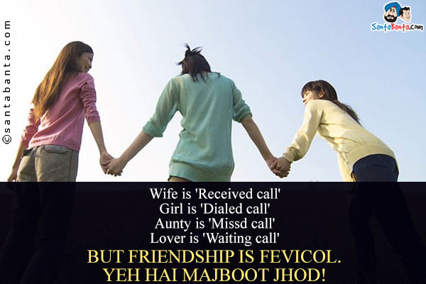 Wife is 'Received call'<br/>
Girl is 'Dialed call'<br/>
Aunty is 'Missd call'<br/>
Lover is 'Waiting call'<br/>
But friendship is FEVICOL.<br/>
Yeh Hai Majboot Jhod!