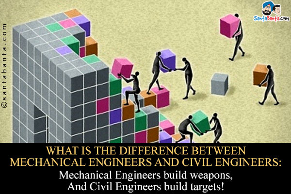 What is the difference between Mechanical Engineers and Civil Engineers:<br/>
Mechanical Engineers build weapons,<br/>
And Civil Engineers build targets!