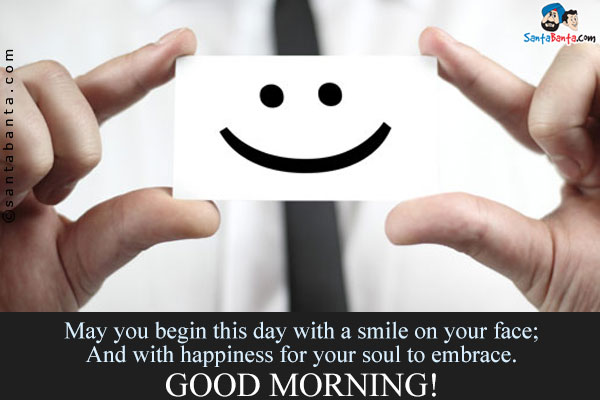 May you begin this day with a smile on your face;<br/>

And with happiness for your soul to embrace.<br/>
Good Morning!