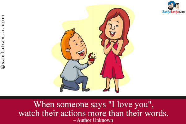 When someone says `I love you`, watch their actions more than their words.