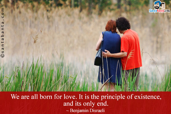 We are all born for love. It is the principle of existence, and its only end.