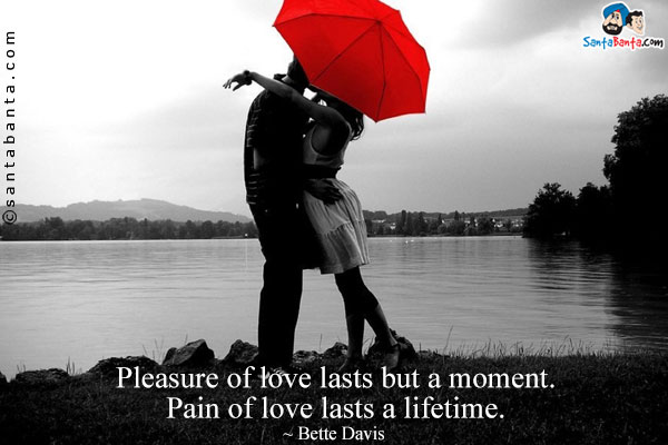 Pleasure of love lasts but a moment. Pain of love lasts a lifetime.