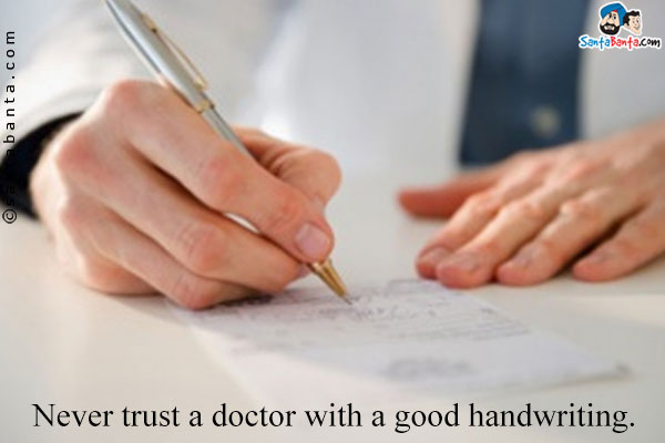 Never trust a doctor with a good handwriting.