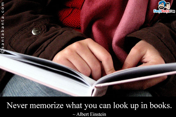 Never memorize what you can look up in books.
