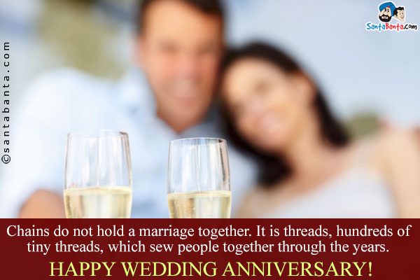 Chains do not hold a marriage together. It is threads, hundreds of tiny threads, which few people together through the years.<br/>
Happy Wedding Anniversary!