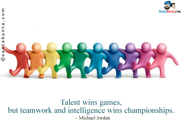 Talent wins games, but teamwork and intelligence wins championships.