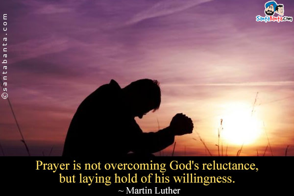 Prayer is not overcoming God's reluctance, but laying hold of his willingness.