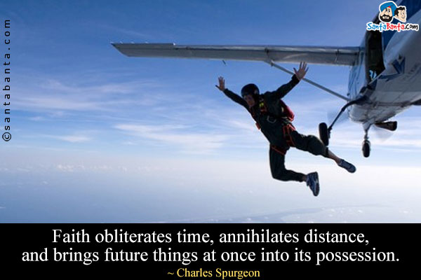 Faith obliterates time, annihilates distance, and brings future things at once into its possession.