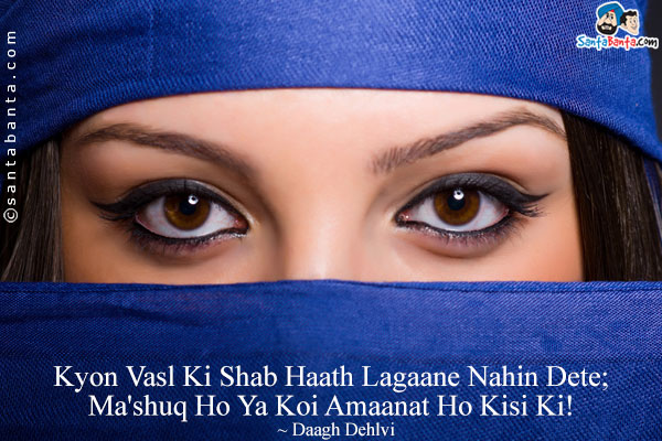 Kyon Vasl Ki Shab Haath Lagaane Nahin Dete;<br/>

Ma'shuq Ho Ya Koi Amaanat Ho Kisi Ki!