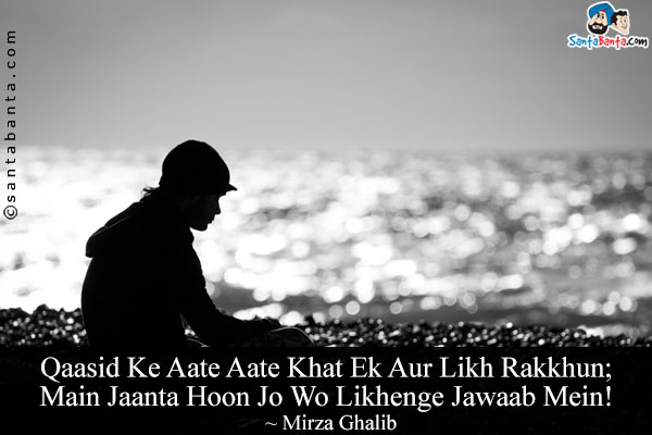 Qaasid Ke Aate Aate Khat Ek Aur Likh Rakkhun;<br/>

Main Jaanta Hoon Jo Wo Likhenge Jawaab Mein!