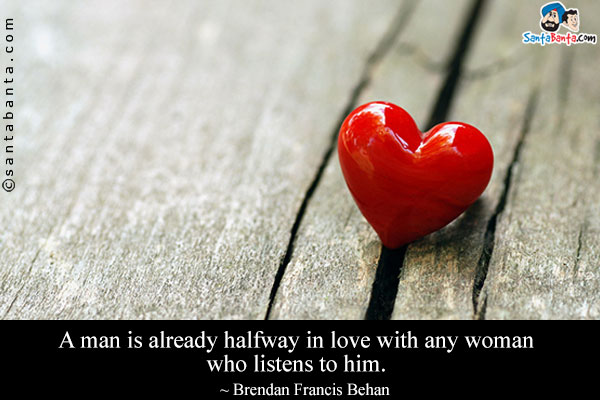 A man is already halfway in love with any woman who listens to him.