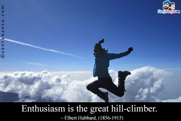 Enthusiasm is the great hill-climber.