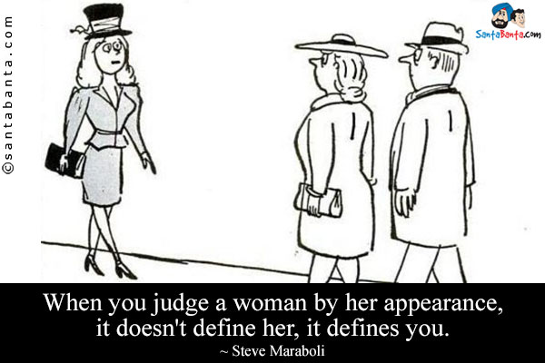 When you judge a woman by her appearance, it doesn't define her, it defines you.