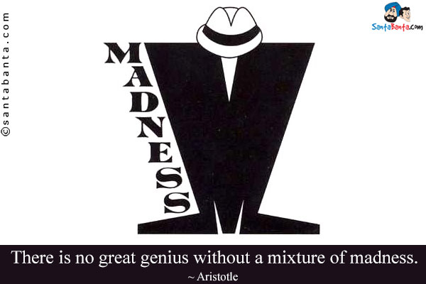 There is no great genius without a mixture of madness.