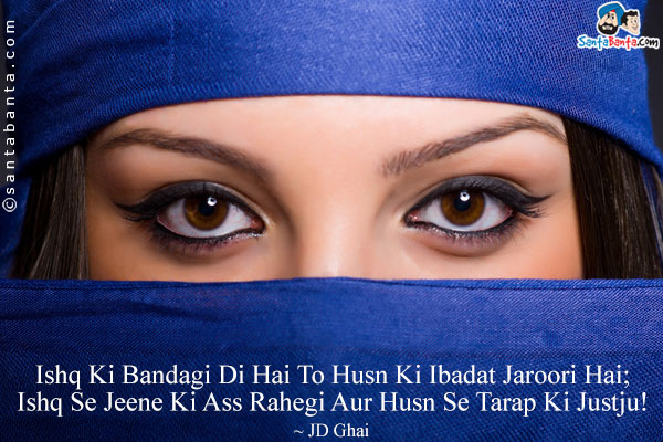 Ishq Ki Bandagi Di Hai To Husn Ki Ibadat Jaroori Hai;<Br/>
Ishq Se Jeene Ki Ass Rahegi Aur Husn Se Tarap Ki Justju!